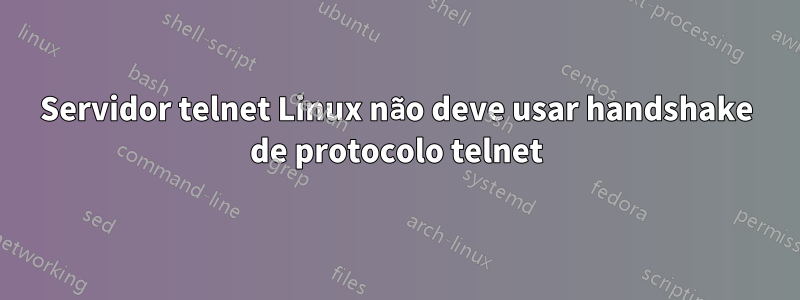 Servidor telnet Linux não deve usar handshake de protocolo telnet