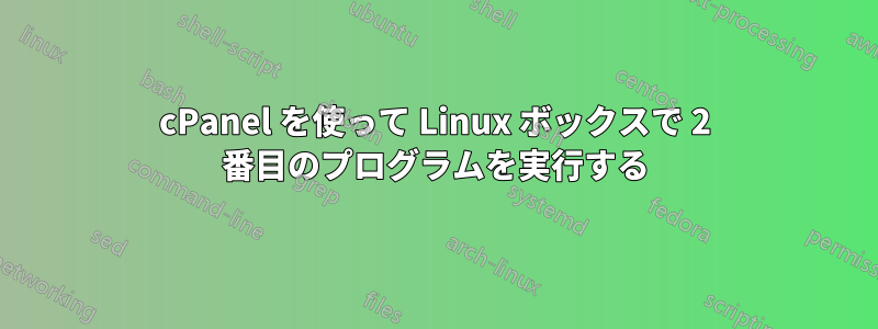 cPanel を使って Linux ボックスで 2 番目のプログラムを実行する