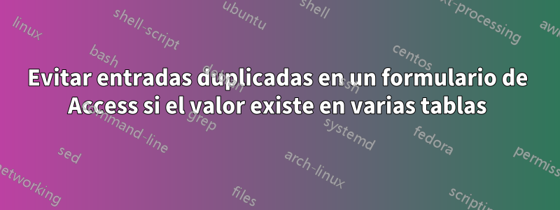 Evitar entradas duplicadas en un formulario de Access si el valor existe en varias tablas