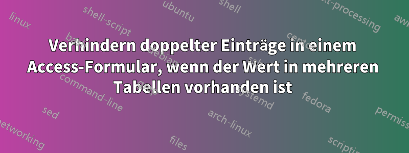 Verhindern doppelter Einträge in einem Access-Formular, wenn der Wert in mehreren Tabellen vorhanden ist