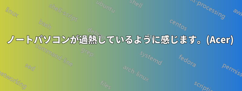 ノートパソコンが過熱しているように感じます。(Acer)