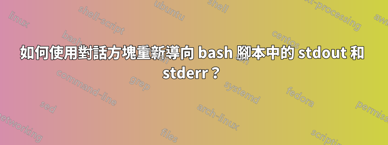 如何使用對話方塊重新導向 bash 腳本中的 stdout 和 stderr？