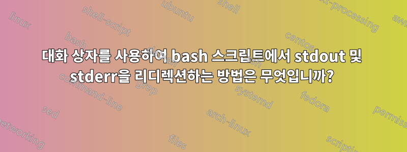 대화 상자를 사용하여 bash 스크립트에서 stdout 및 stderr을 리디렉션하는 방법은 무엇입니까?