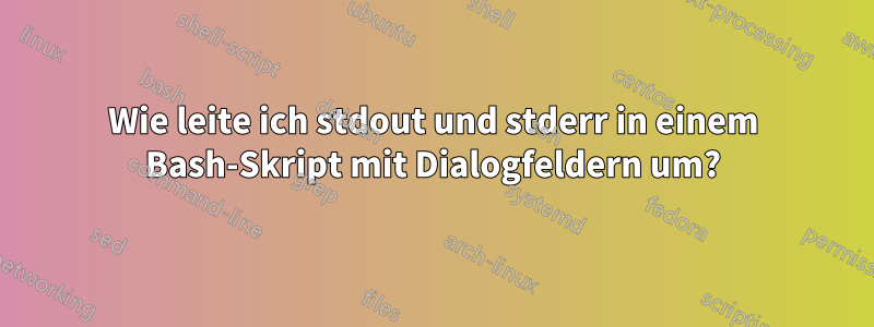 Wie leite ich stdout und stderr in einem Bash-Skript mit Dialogfeldern um?