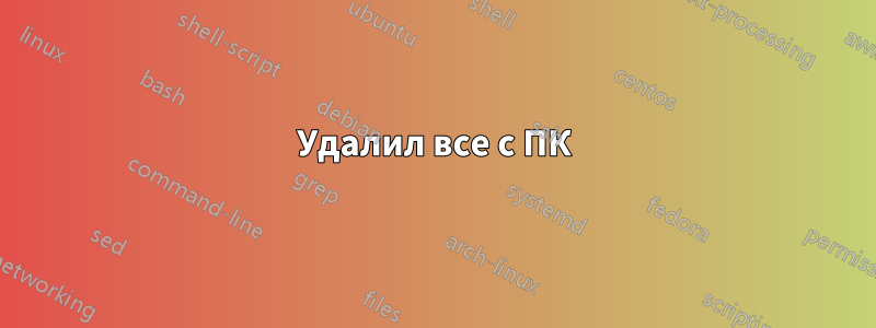 Удалил все с ПК