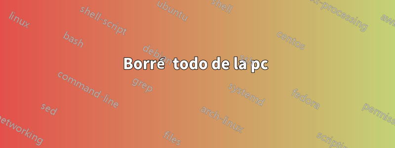 Borré todo de la pc