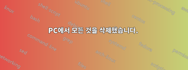 PC에서 모든 것을 삭제했습니다.