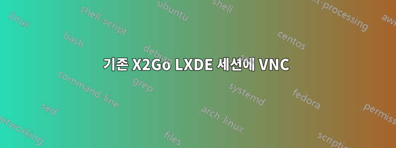 기존 X2Go LXDE 세션에 VNC