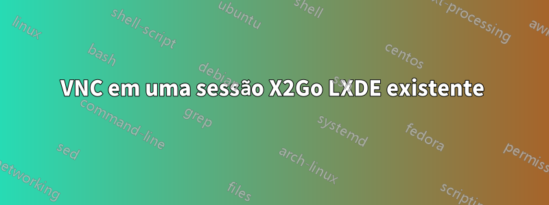 VNC em uma sessão X2Go LXDE existente