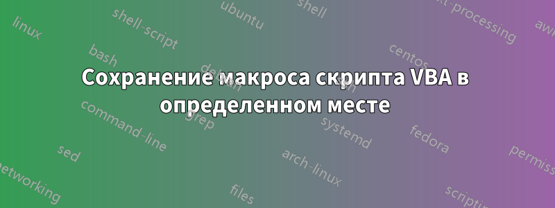 Сохранение макроса скрипта VBA в определенном месте