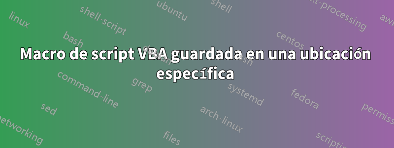 Macro de script VBA guardada en una ubicación específica