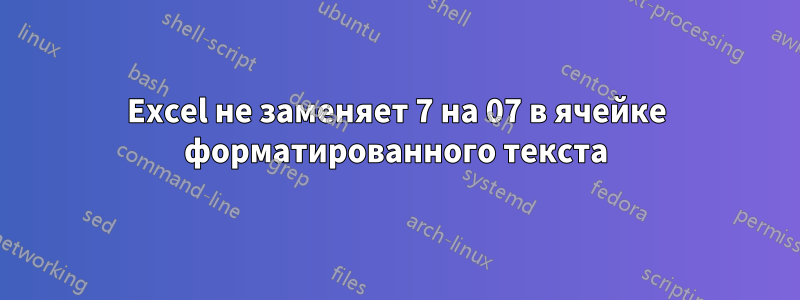 Excel не заменяет 7 на 07 в ячейке форматированного текста