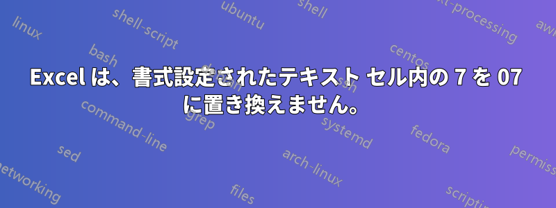 Excel は、書式設定されたテキスト セル内の 7 を 07 に置き換えません。