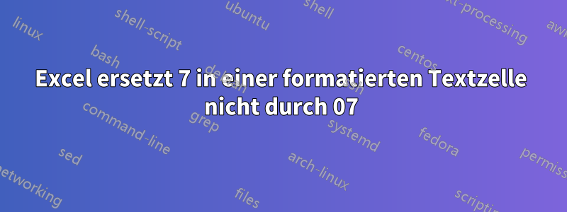 Excel ersetzt 7 in einer formatierten Textzelle nicht durch 07