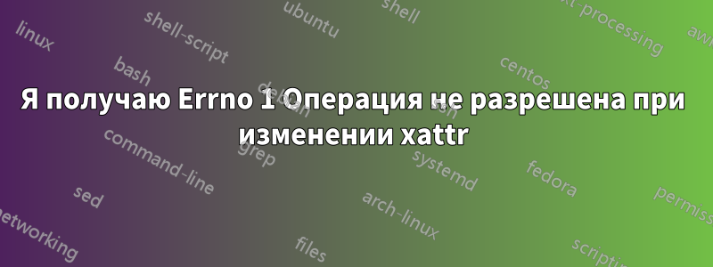 Я получаю Errno 1 Операция не разрешена при изменении xattr