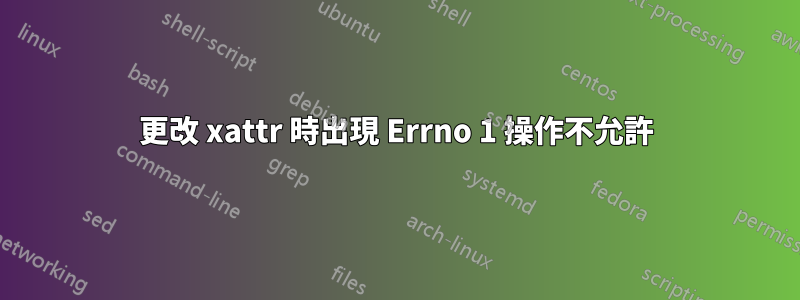 更改 xattr 時出現 Err​​no 1 操作不允許