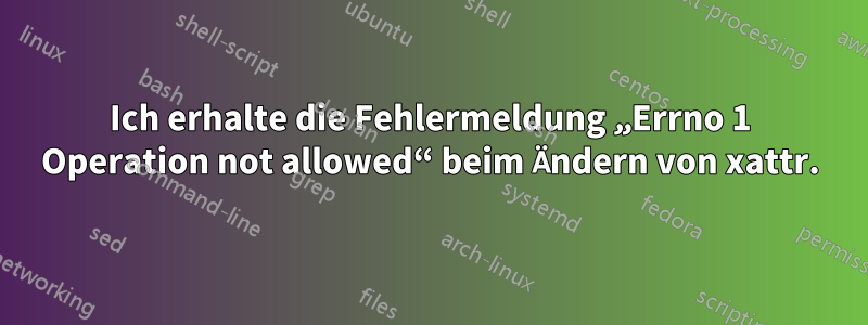 Ich erhalte die Fehlermeldung „Errno 1 Operation not allowed“ beim Ändern von xattr.