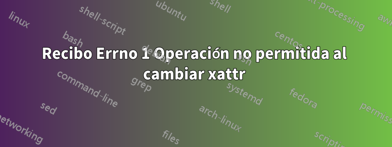 Recibo Errno 1 Operación no permitida al cambiar xattr