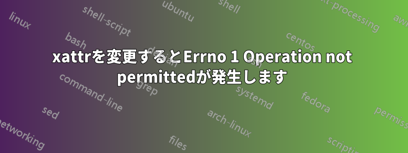 xattrを変更するとErrno 1 Operation not permittedが発生します