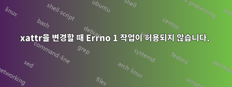xattr을 변경할 때 Errno 1 작업이 허용되지 않습니다.