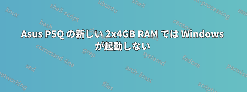 Asus P5Q の新しい 2x4GB RAM では Windows が起動しない