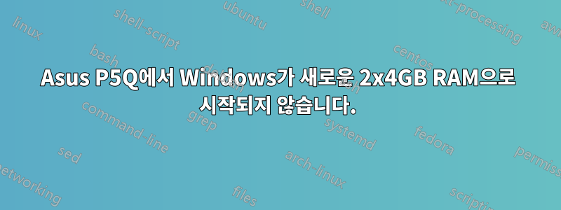 Asus P5Q에서 Windows가 새로운 2x4GB RAM으로 시작되지 않습니다.