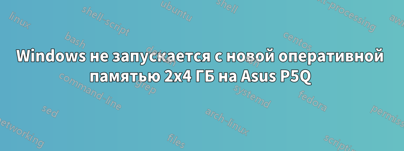Windows не запускается с новой оперативной памятью 2x4 ГБ на Asus P5Q