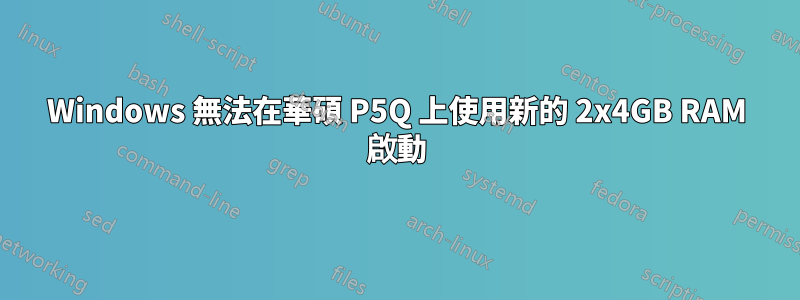 Windows 無法在華碩 P5Q 上使用新的 2x4GB RAM 啟動