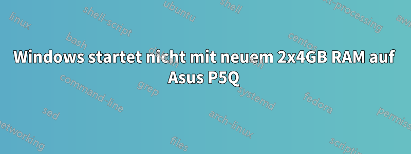 Windows startet nicht mit neuem 2x4GB RAM auf Asus P5Q