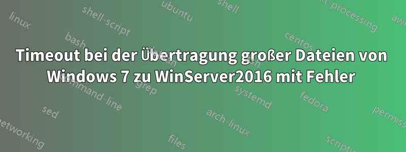 Timeout bei der Übertragung großer Dateien von Windows 7 zu WinServer2016 mit Fehler
