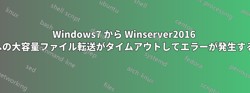 Windows7 から Winserver2016 への大容量ファイル転送がタイムアウトしてエラーが発生する