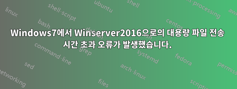 Windows7에서 Winserver2016으로의 대용량 파일 전송 시간 초과 오류가 발생했습니다.