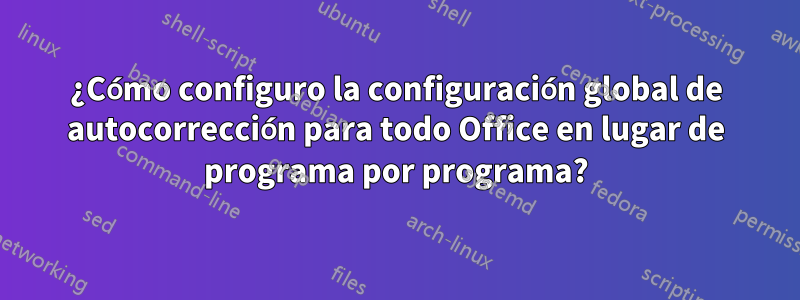 ¿Cómo configuro la configuración global de autocorrección para todo Office en lugar de programa por programa?