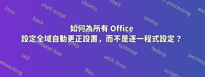 如何為所有 Office 設定全域自動更正設置，而不是逐一程式設定？