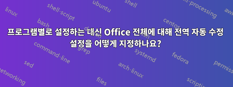 프로그램별로 설정하는 대신 Office 전체에 대해 전역 자동 수정 설정을 어떻게 지정하나요?