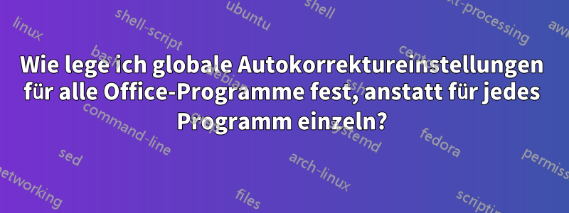 Wie lege ich globale Autokorrektureinstellungen für alle Office-Programme fest, anstatt für jedes Programm einzeln?
