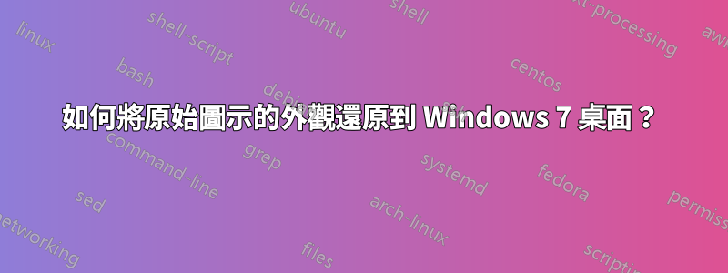 如何將原始圖示的外觀還原到 Windows 7 桌面？