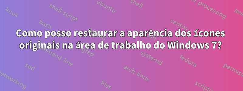 Como posso restaurar a aparência dos ícones originais na área de trabalho do Windows 7?