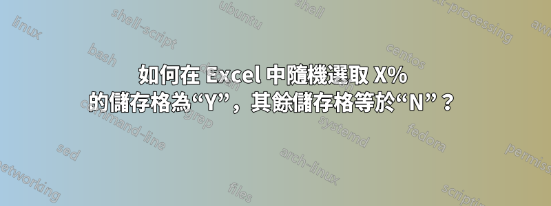 如何在 Excel 中隨機選取 X% 的儲存格為“Y”，其餘儲存格等於“N”？