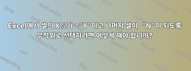 Excel에서 셀의 X%가 ="Y"이고 나머지 셀이 "N"이 되도록 무작위로 선택하려면 어떻게 해야 합니까?