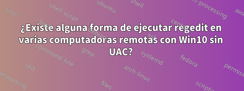 ¿Existe alguna forma de ejecutar regedit en varias computadoras remotas con Win10 sin UAC?
