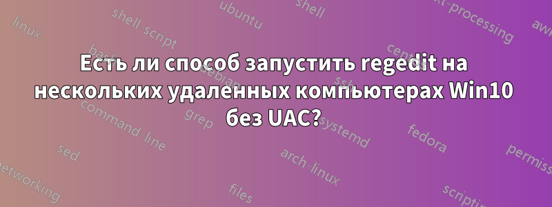 Есть ли способ запустить regedit на нескольких удаленных компьютерах Win10 без UAC?
