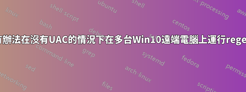 有沒有辦法在沒有UAC的情況下在多台Win10遠端電腦上運行regedit？