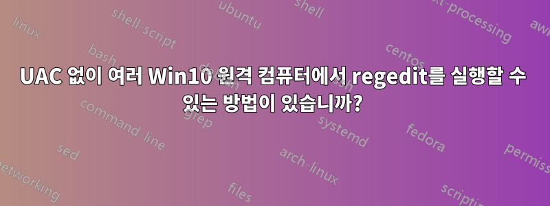 UAC 없이 여러 Win10 원격 컴퓨터에서 regedit를 실행할 수 있는 방법이 있습니까?