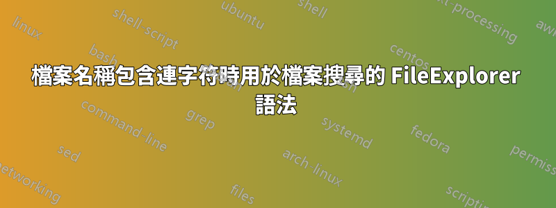 檔案名稱包含連字符時用於檔案搜尋的 FileExplorer 語法