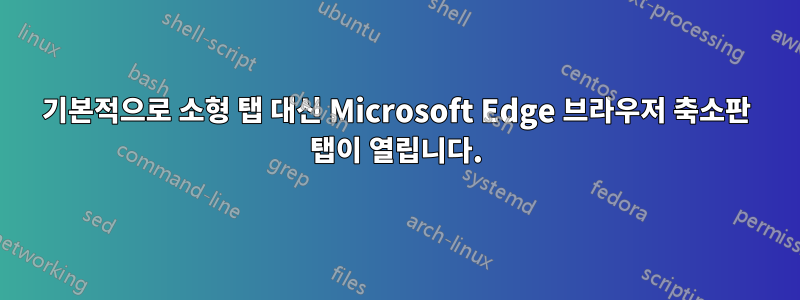 기본적으로 소형 탭 대신 Microsoft Edge 브라우저 축소판 탭이 열립니다.