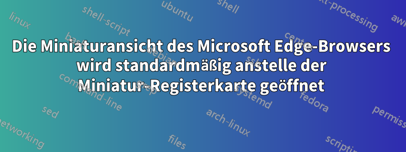Die Miniaturansicht des Microsoft Edge-Browsers wird standardmäßig anstelle der Miniatur-Registerkarte geöffnet