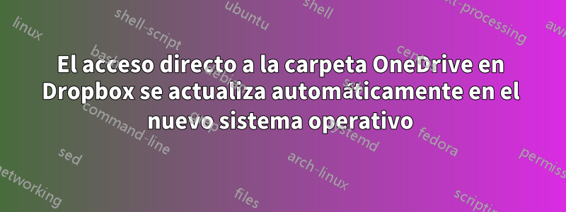 El acceso directo a la carpeta OneDrive en Dropbox se actualiza automáticamente en el nuevo sistema operativo