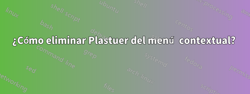 ¿Cómo eliminar Plastuer del menú contextual?