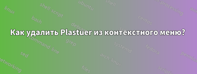 Как удалить Plastuer из контекстного меню?